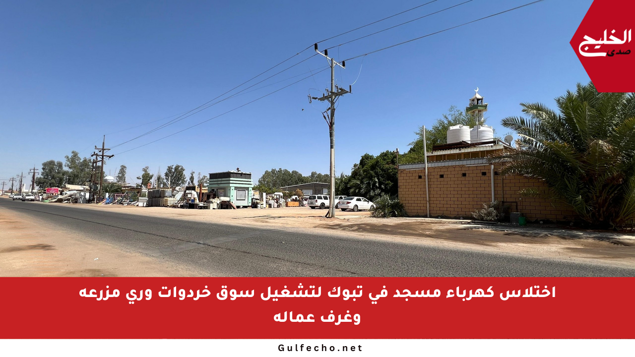 اختلاس كهرباء مسجد في تبوك لتشغيل سوق خردوات وري مزرعة وغرف عمالة